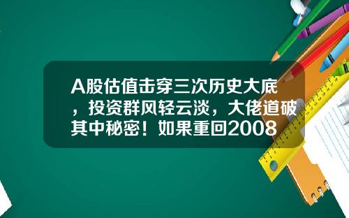 A股估值击穿三次历史大底，投资群风轻云淡，大佬道破其中秘密！如果重回2008年1664点，你会如何选择？-2016年大盘能到多少点