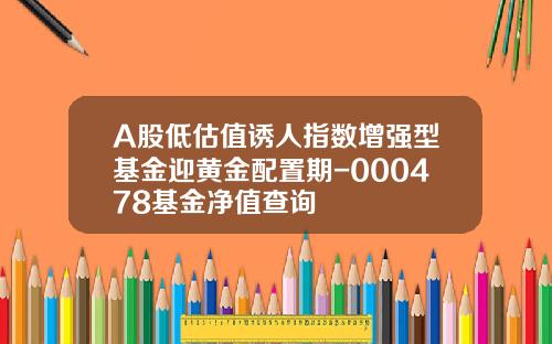 A股低估值诱人指数增强型基金迎黄金配置期-000478基金净值查询