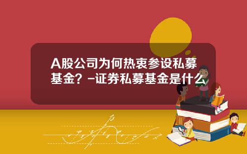 A股公司为何热衷参设私募基金？-证券私募基金是什么