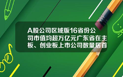 A股公司区域版16省份公司市值均超万亿元广东省在主板、创业板上市公司数量居首-创业板上市公司有哪些