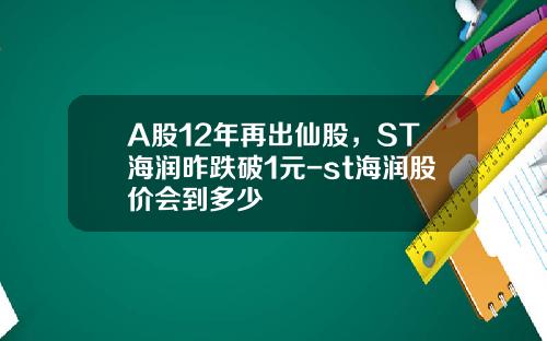 A股12年再出仙股，ST海润昨跌破1元-st海润股价会到多少