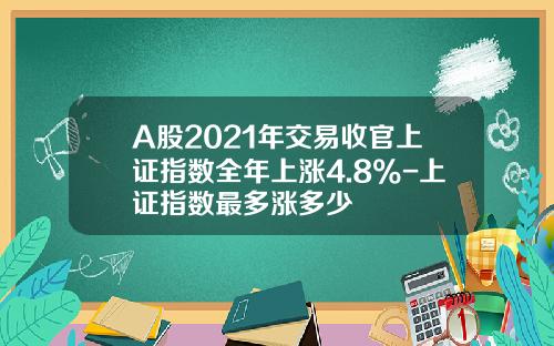 A股2021年交易收官上证指数全年上涨4.8%-上证指数最多涨多少