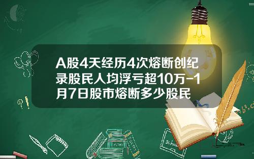A股4天经历4次熔断创纪录股民人均浮亏超10万-1月7日股市熔断多少股民