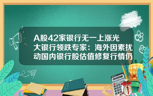 A股42家银行无一上涨光大银行领跌专家：海外因素扰动国内银行股估值修复行情仍偏乐观-光大银行股票资讯官网