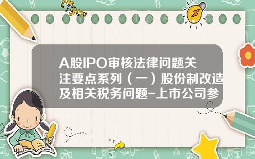 A股IPO审核法律问题关注要点系列（一）股份制改造及相关税务问题-上市公司参股公司上市怎么算