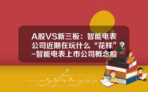 A股VS新三板：智能电表公司近期在玩什么“花样”？-智能电表上市公司概念股