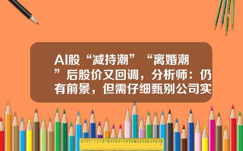 AI股“减持潮”“离婚潮”后股价又回调，分析师：仍有前景，但需仔细甄别公司实力-卓胜微股票最新资讯