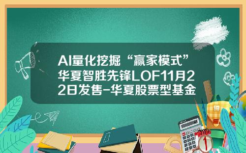 AI量化挖掘“赢家模式”华夏智胜先锋LOF11月22日发售-华夏股票型基金