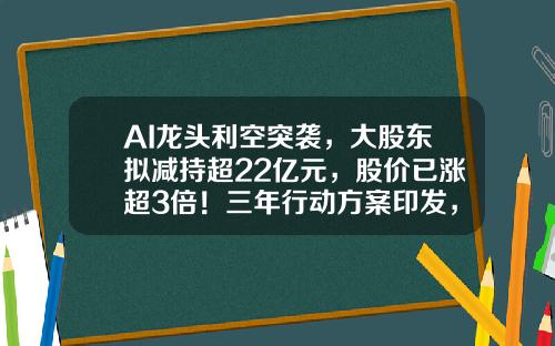 AI龙头利空突袭，大股东拟减持超22亿元，股价已涨超3倍！三年行动方案印发，需求空间巨大，电梯概念股飙涨停（附股）-股票股票资讯