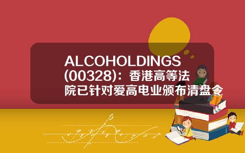 ALCOHOLDINGS(00328)：香港高等法院已针对爱高电业颁布清盘令-香港法例第32章公司条例