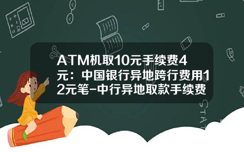 ATM机取10元手续费4元：中国银行异地跨行费用12元笔-中行异地取款手续费多少