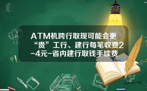 ATM机跨行取现可能会更“贵”工行、建行每笔收费2-4元-省内建行取钱手续费多少
