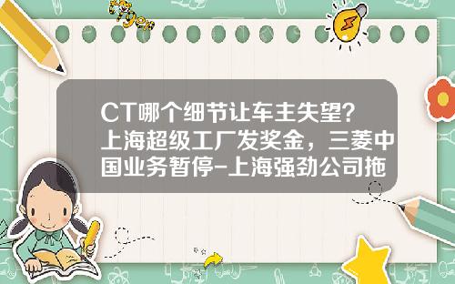 CT哪个细节让车主失望？上海超级工厂发奖金，三菱中国业务暂停-上海强劲公司拖欠工资