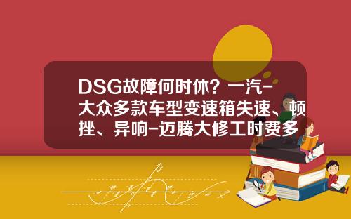 DSG故障何时休？一汽-大众多款车型变速箱失速、顿挫、异响-迈腾大修工时费多少钱