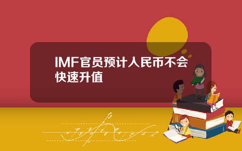 IMF官员预计人民币不会快速升值