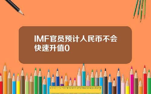 IMF官员预计人民币不会快速升值0