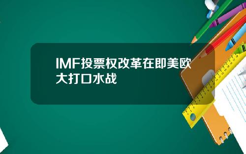 IMF投票权改革在即美欧大打口水战
