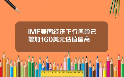 IMF美国经济下行风险已增加160美元估值偏高