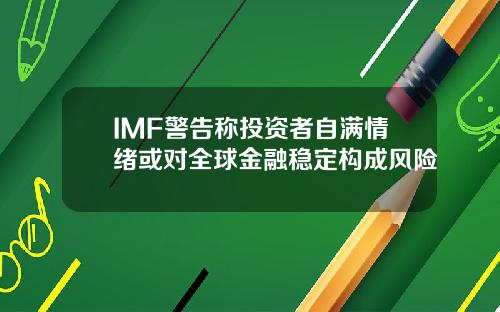 IMF警告称投资者自满情绪或对全球金融稳定构成风险