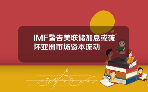 IMF警告美联储加息或破坏亚洲市场资本流动