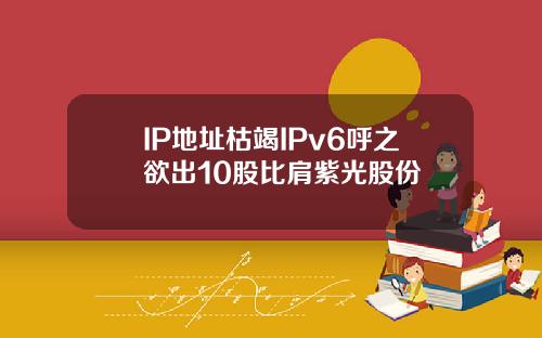IP地址枯竭IPv6呼之欲出10股比肩紫光股份