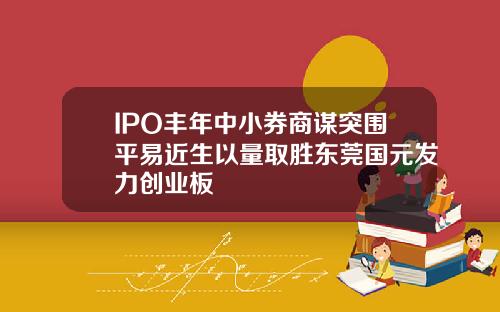 IPO丰年中小券商谋突围平易近生以量取胜东莞国元发力创业板