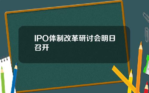 IPO体制改革研讨会明日召开