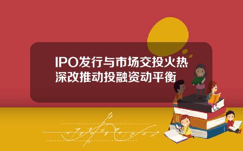 IPO发行与市场交投火热深改推动投融资动平衡
