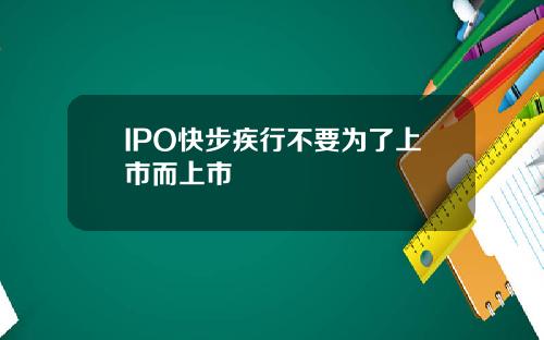 IPO快步疾行不要为了上市而上市