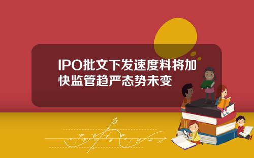 IPO批文下发速度料将加快监管趋严态势未变
