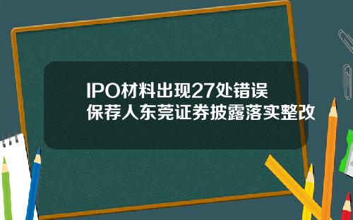 IPO材料出现27处错误保荐人东莞证券披露落实整改