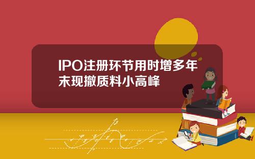 IPO注册环节用时增多年末现撤质料小高峰