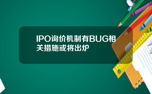 IPO询价机制有BUG相关措施或将出炉