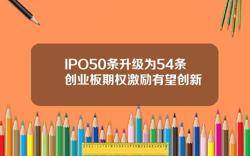IPO50条升级为54条创业板期权激励有望创新