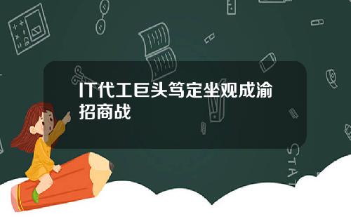 IT代工巨头笃定坐观成渝招商战