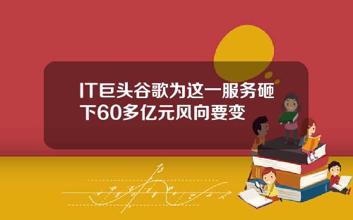 IT巨头谷歌为这一服务砸下60多亿元风向要变