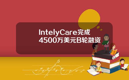 IntelyCare完成4500万美元B轮融资