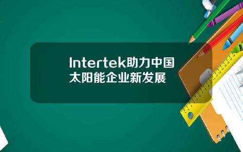 Intertek助力中国太阳能企业新发展