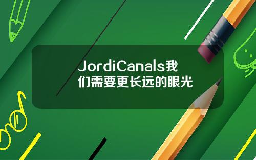 JordiCanals我们需要更长远的眼光