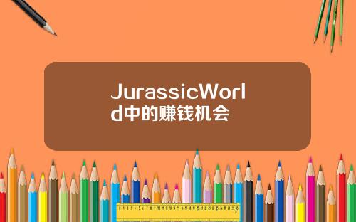 JurassicWorld中的赚钱机会