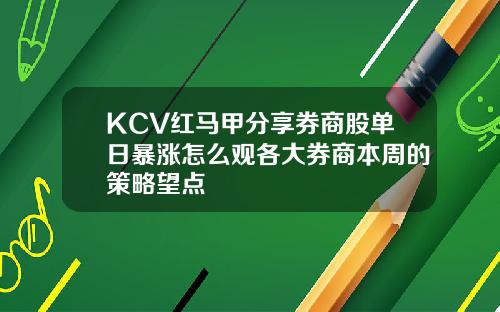 KCV红马甲分享券商股单日暴涨怎么观各大券商本周的策略望点