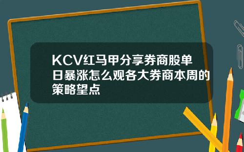 KCV红马甲分享券商股单日暴涨怎么观各大券商本周的策略望点