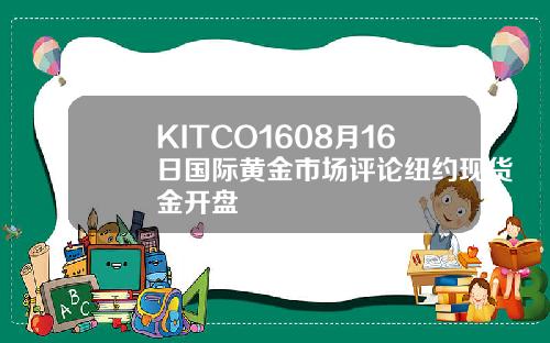 KITCO1608月16日国际黄金市场评论纽约现货金开盘