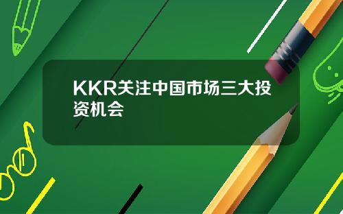 KKR关注中国市场三大投资机会