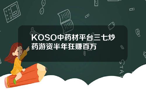 KOSO中药材平台三七炒药游资半年狂赚百万