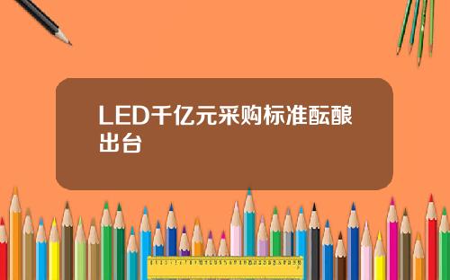 LED千亿元采购标准酝酿出台