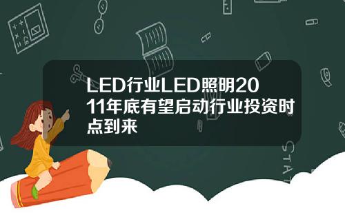 LED行业LED照明2011年底有望启动行业投资时点到来