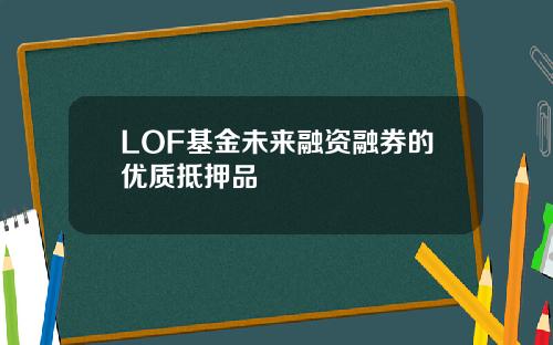 LOF基金未来融资融券的优质抵押品