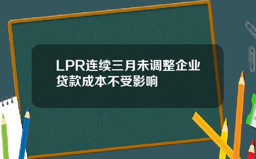 LPR连续三月未调整企业贷款成本不受影响
