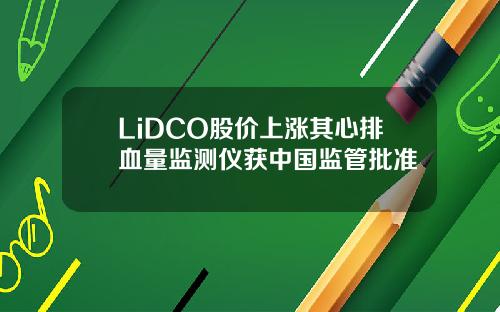 LiDCO股价上涨其心排血量监测仪获中国监管批准